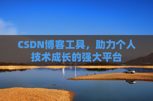CSDN博客工具,助力个人技术成长的强大平台